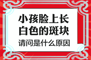 6歲孩子臉上有白斑是怎么回事,發(fā)作原因是哪些(什么原因會(huì)誘導(dǎo)白斑)