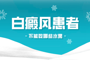 [收藏]白癜風(fēng)患者不可以吃什么水果-白斑醫(yī)生說